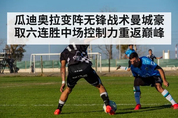 瓜迪奥拉变阵无锋战术曼城豪取六连胜中场控制力重返巅峰